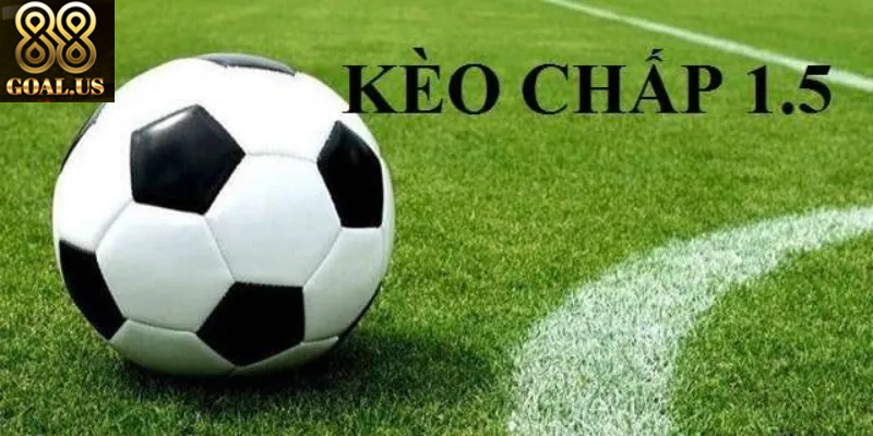 Kèo Chấp 1.5 88goals: Cách Chơi Kèo Chuẩn Xác Và Thắng Lớn Kinh nghiệm soi kèo chấp 1.5 giúp bạn tăng tỷ lệ thắng
