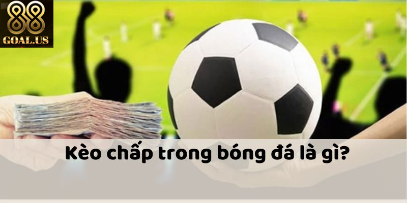 Hướng Dẫn Chơi Kèo Chấp 88goals Từ A Đến Z Dễ Hiểu Nhất Kinh nghiệm bắt kèo chấp hiệu quả từ dân cá độ lâu năm