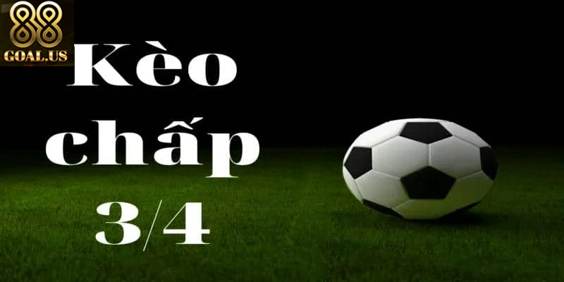 Kèo chấp 3/4 là gì và cách chơi đúng chuẩn nhất